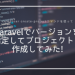 Laravelでバージョンを指定してプロジェクトを作成してみた!