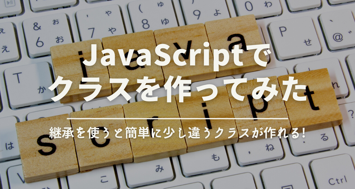 javaScriptでクラスを作ってみた 継承を使うと簡単に少し違うクラスが作れる!